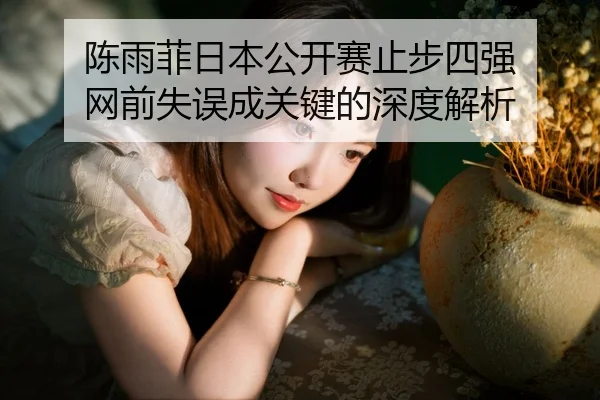 陈雨菲日本公开赛止步四强 网前失误成关键的深度解析